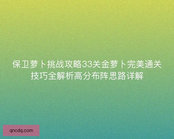 保卫萝卜挑战攻略33关金萝卜完美通关技巧全解析高分布阵思路详解